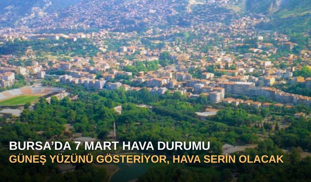 Bursa’da 7 Mart Hava Durumu: Güneş Yüzünü Gösteriyor, Hava Serin Olacak