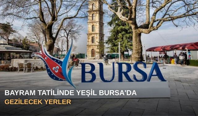 Bayram Tatilinde Yeşil Bursa'da Gezilecek Yerler