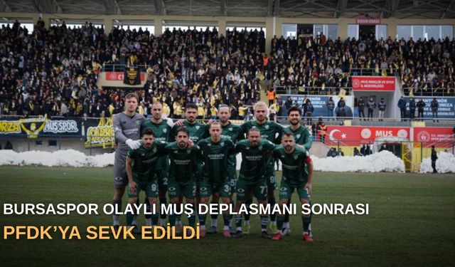 Bursaspor olaylı Muş deplasmanı sonrası PFDK’ya sevk edildi