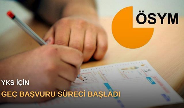 YKS için geç başvuru süreci başladı