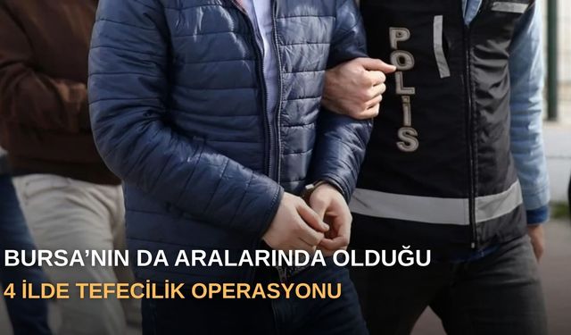 Bursa’nın da aralarında olduğu 4 ilde tefecilik operasyonu