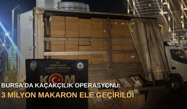 Bursa’da kaçakçılık operasyonu: 3 milyon makaron ele geçirildi