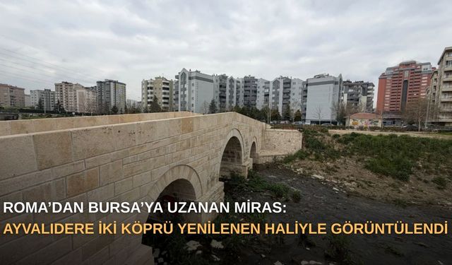 Roma’dan Bursa’ya uzanan miras: Ayvalıdere İki Köprü yenilenen haliyle görüntülendi