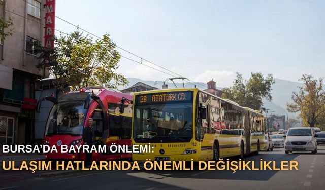 Bursa’da bayram önlemi: Ulaşım hatlarında önemli değişiklikler