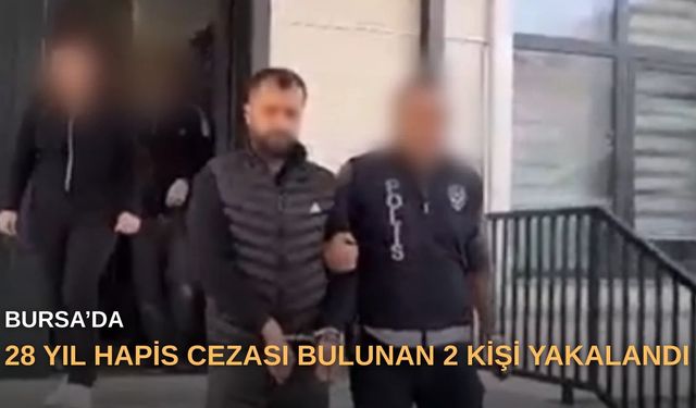 Bursa’da 28 yıl hapis cezası bulunan 2 kişi yakalandı