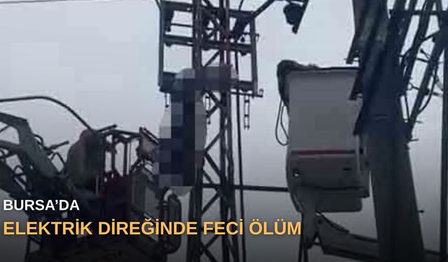 Bursa’da elektrik direğinde feci ölüm
