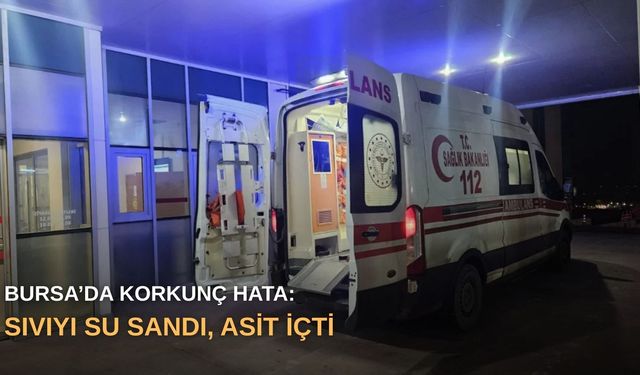 Bursa’da korkunç hata: Sıvıyı su sandı, asit içti