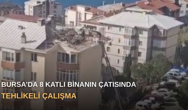Bursa’da 8 katlı binanın çatısında tehlikeli çalışma