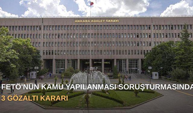 FETÖ'nün kamu yapılanması soruşturmasında 3 gözaltı kararı