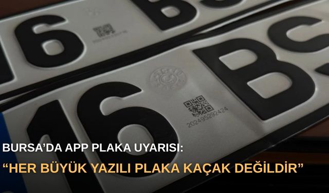 Bursa’da APP plaka uyarısı: “Her büyük yazılı plaka kaçak değildir”