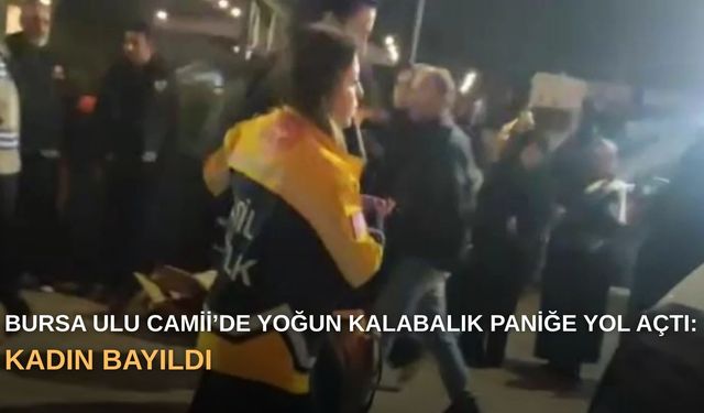 Bursa Ulu Camii’de yoğun kalabalık paniğe yol açtı: Kadın bayıldı