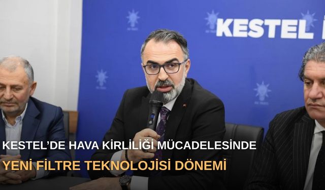 Kestel’de hava kirliliği mücadelesinde yeni filtre teknolojisi dönemi