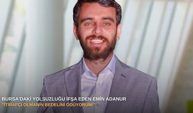 Bursa'daki yolsuzluğu ifşa eden Emin Adanur: "İtirafçı olmanın bedelini ödüyorum!"
