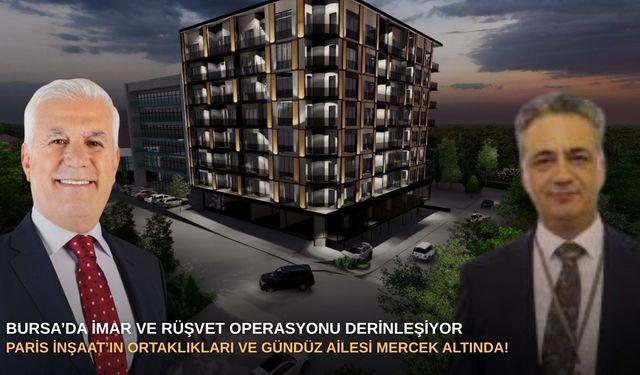 Bursa’da imar ve rüşvet operasyonu derinleşiyor: Paris İnşaat’ın ortaklıkları ve Gündüz ailesi mercek altında!