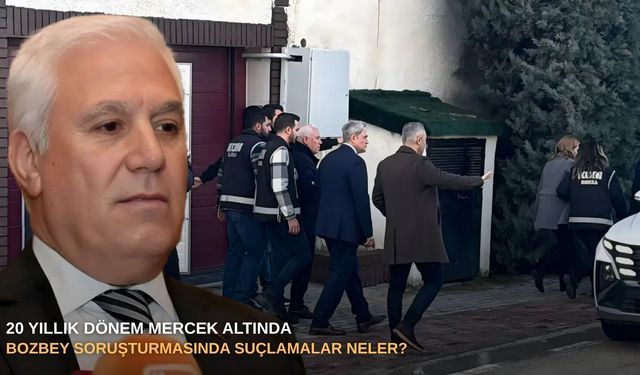 20 Yıllık dönem mercek altında: Bozbey soruşturmasında suçlamalar neler?