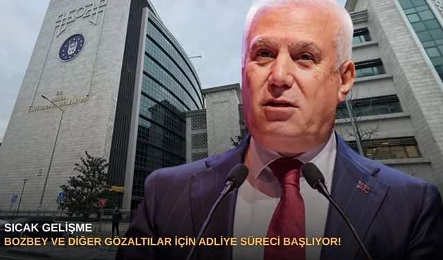 Sıcak Gelişme | Bozbey ve diğer gözaltılar için adliye süreci başlıyor!