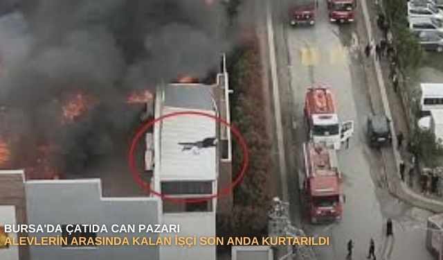 Bursa'da çatıda can pazarı: Alevlerin arasında kalan işçi son anda kurtarıldı