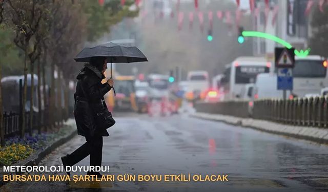 Meteoroloji duyurdu! Bursa’da hava şartları gün boyu etkili olacak
