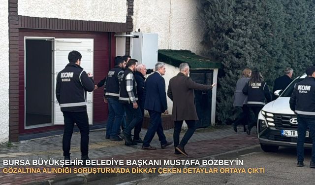 Bursa Büyükşehir Belediye Başkanı Mustafa Bozbey'in gözaltına alındığı soruşturmada dikkat çeken detaylar ortaya çıktı