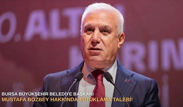Bursa Büyükşehir Belediye Başkanı Mustafa Bozbey hakkında tutuklama talebi!