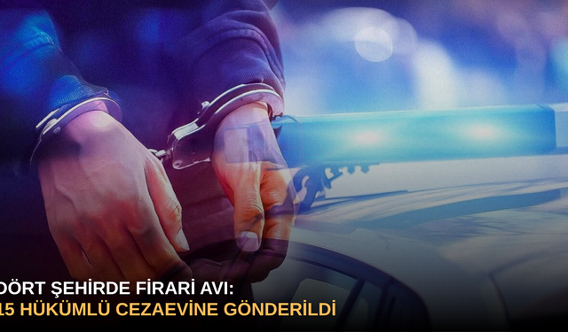 Dört şehirde firari avı: 15 hükümlü cezaevine gönderildi