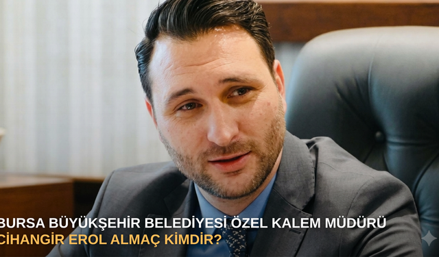 Bursa Büyükşehir Belediyesi Özel Kalem Müdürü Cihangir Erol Almaç kimdir?
