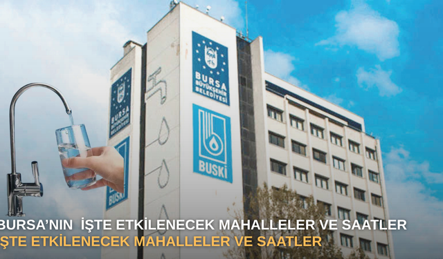 Bursa’nın 3 ilçesinde su kesintisi kapıda: İşte etkilenecek mahalleler ve saatler