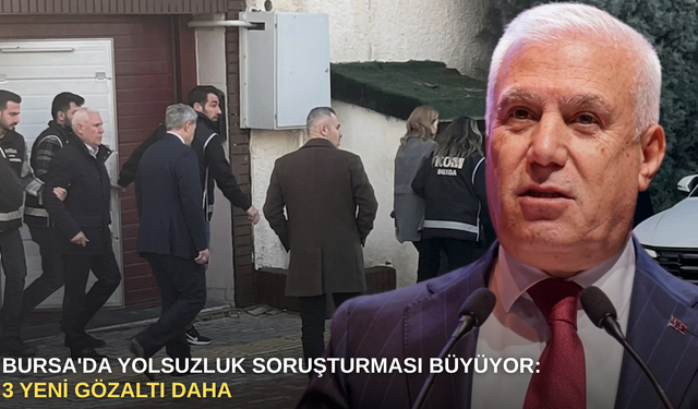 Bursa'da yolsuzluk soruşturması büyüyor: 3 yeni gözaltı daha
