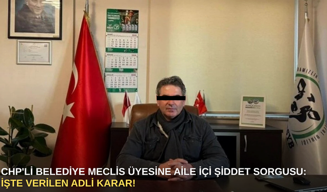 CHP'li Belediye Meclis Üyesine Aile İçi Şiddet Sorgusu: İşte Verilen Adli Karar!