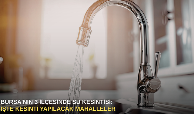 Bursa'nın 3 İlçesinde su kesintisi: İşte kesinti yapılacak mahalleler