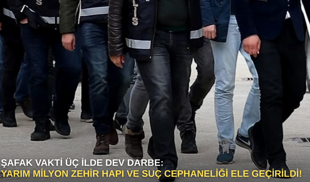 Şafak vakti üç ilde dev darbe: Yarım milyon zehir hapı ve suç cephaneliği ele geçirildi!