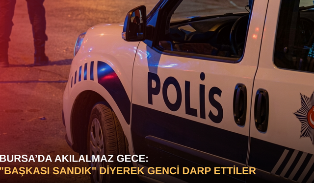 Bursa’da akılalmaz gece: "Başkası sandık" diyerek genci darp ettiler