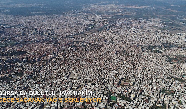 BURSA'DA BULUTLU HAVA HAKİM: GECE SAĞANAK YAĞIŞ BEKLENİYOR