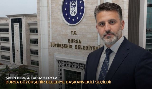 Şahin Biba, 3. turda 61 oyla Bursa Büyükşehir Belediye Başkanvekili seçildi!