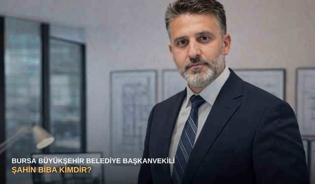 Bursa Büyükşehir Belediye Başkanvekili Şahin Biba kimdir?