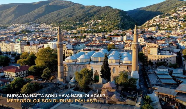 Bursa’da hafta sonu hava nasıl olacak? Meteoroloji son durumu paylaştı