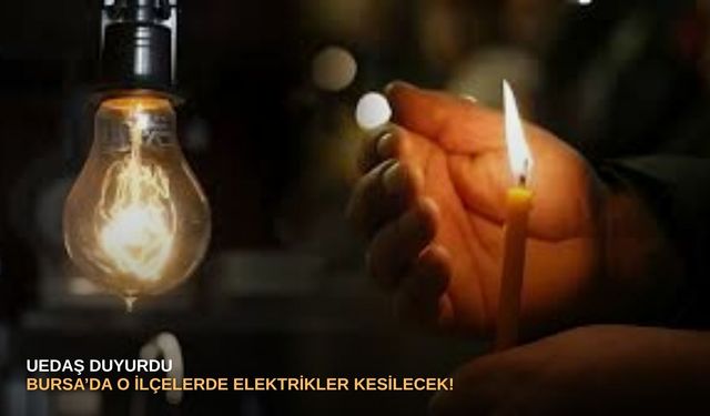 UEDAŞ duyurdu: Bursa’da o ilçelerde elektrikler kesilecek!