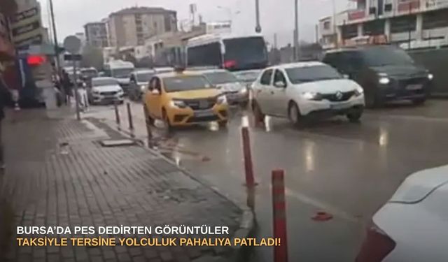 Bursa’da pes dedirten görüntüler: Taksiyle tersine yolculuk pahalıya patladı!