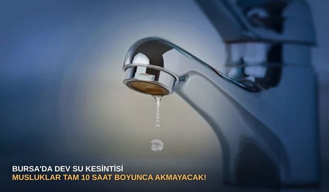 Bursa'da dev su kesintisi: Musluklar tam 10 saat boyunca akmayacak!