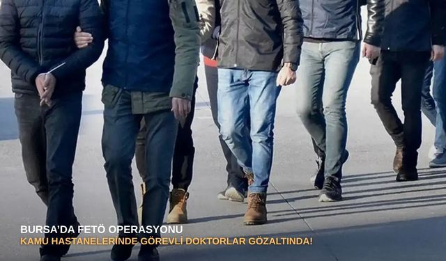 Bursa’da FETÖ operasyonu: Kamu hastanelerinde görevli doktorlar gözaltında!