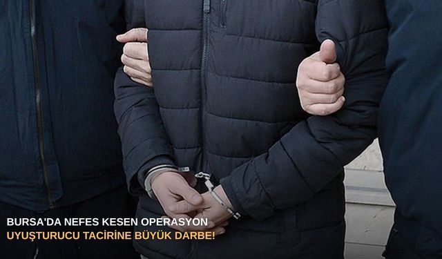 Bursa'da nefes kesen operasyon: Uyuşturucu tacirine büyük darbe!