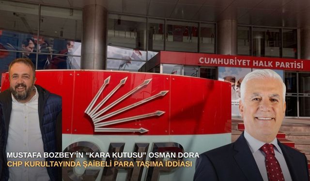 SON DAKİKA |  Mustafa Bozbey’in “Kara Kutusu” Osman Dora: CHP Kurultayında Şaibeli Para Taşıma İddiası