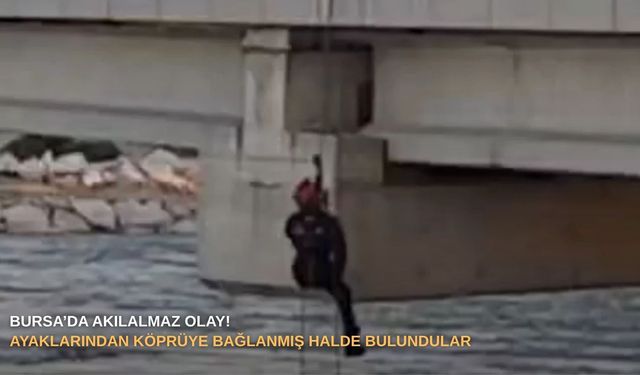 Bursa’da akılalmaz olay! Ayaklarından köprüye bağlanmış halde bulundular