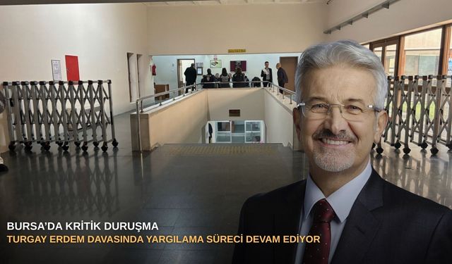 Bursa’da kritik duruşma: Turgay Erdem davasında yargılama süreci devam ediyor