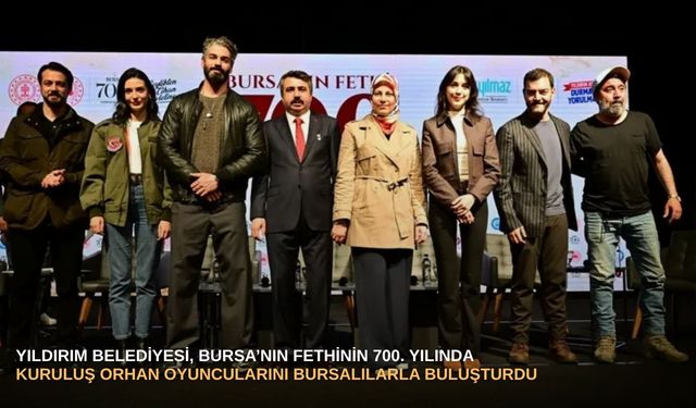 Yıldırım Belediyesi, Bursa’nın Fethinin 700. yılında Kuruluş Orhan Oyuncularını Bursalılarla buluşturdu