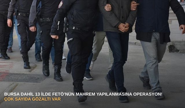 Bursa dahil 13 ilde FETÖ’nün mahrem yapılanmasına operasyon! Çok sayıda gözaltı var