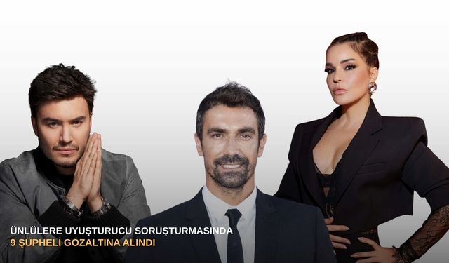 Ünlülere uyuşturucu soruşturmasında 9 şüpheli gözaltına alındı