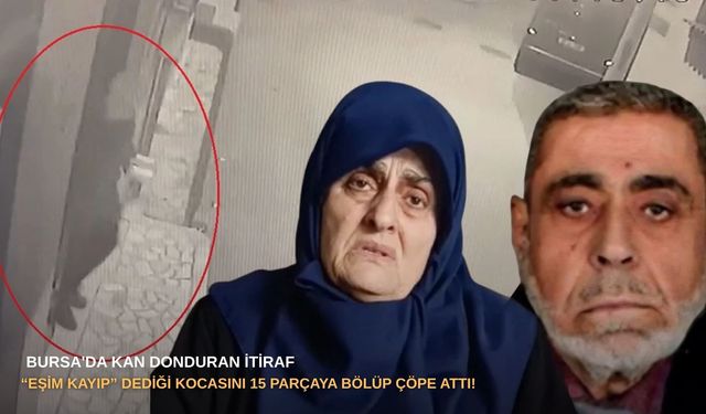 Bursa'da kan donduran itiraf: "Eşim kayıp" dediği kocasını 15 parçaya bölüp çöpe attı!