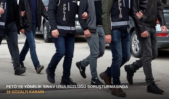 FETÖ'ye yönelik sınav usulsüzlüğü soruşturmasında 16 gözaltı kararı