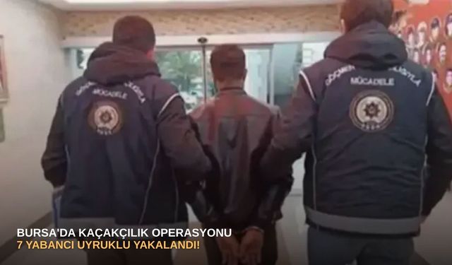 Bursa'da kaçakçılık operasyonu: 7 yabancı uyruklu yakalandı!